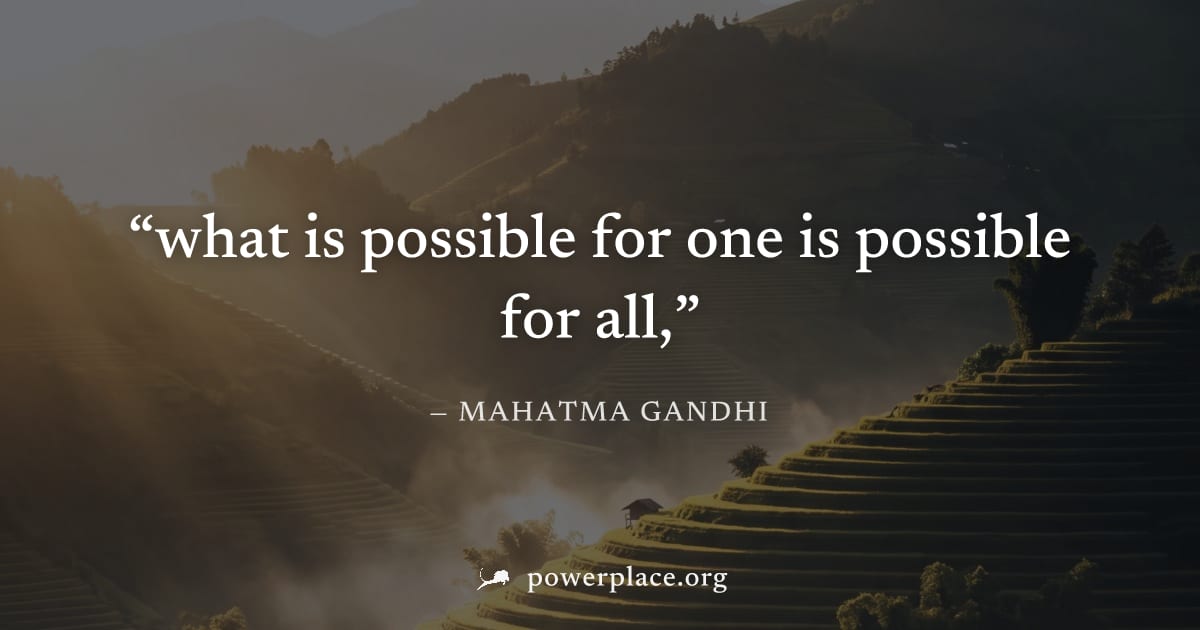 "what is possible for one is possible for all," — Mahatma Gandhi