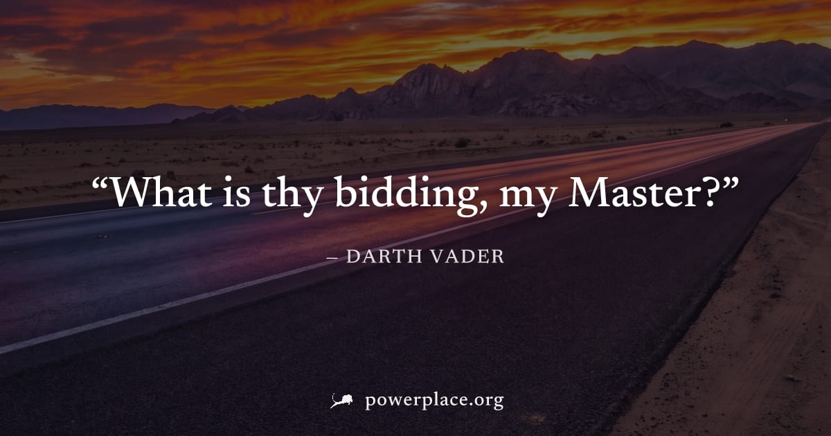 "What is thy bidding, my Master?" — Darth Vader