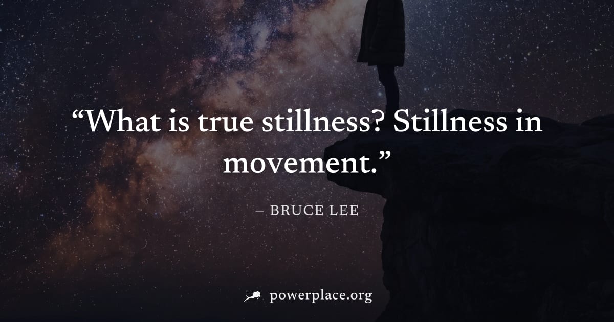 "What is true stillness? Stillness in movement." — Bruce Lee