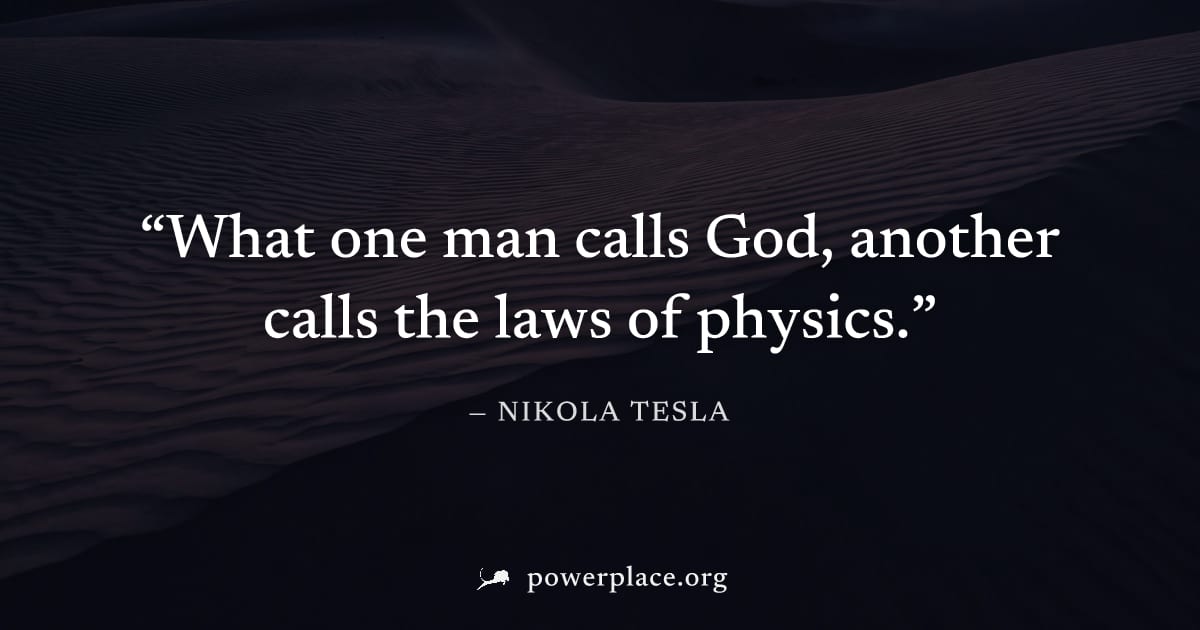 "What one man calls God, another calls the laws of physics." — Nikola Tesla