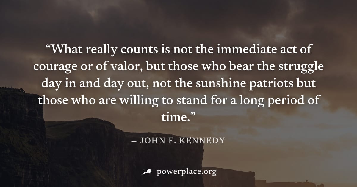 "What really counts is not the immediate act of courage or of valor, but those who bear the struggle day in and day out, not the sunshine patriots but those who are willing to stand for a long period 