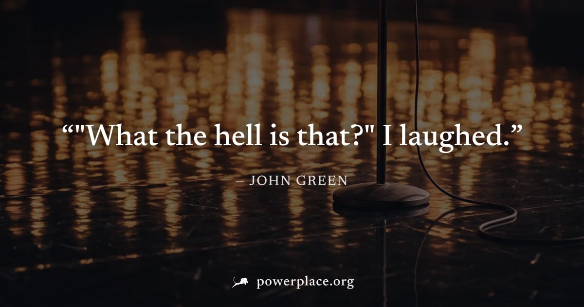 ""What the hell is that?" I laughed." — John Green
