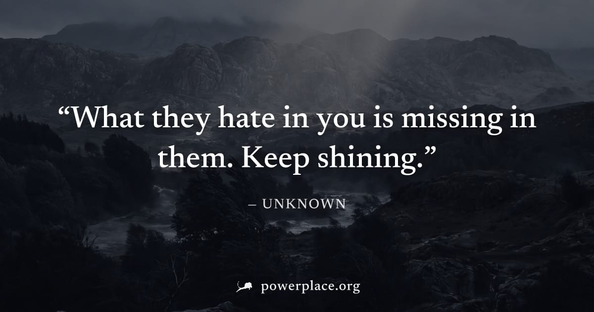 "What they hate in you is missing in them. Keep shining." — Unknown