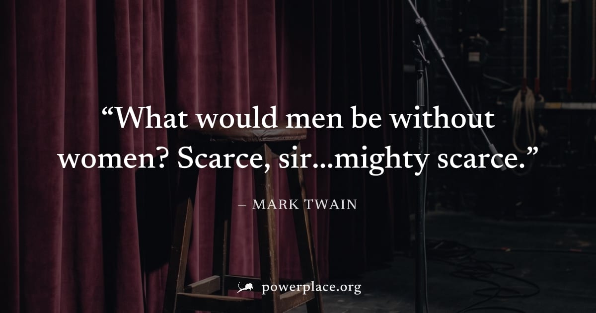 "What would men be without women? Scarce, sir...mighty scarce." — Mark Twain