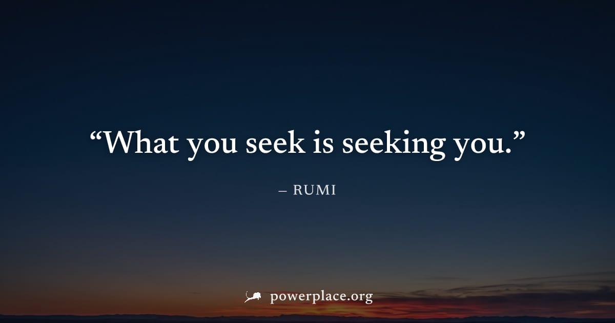"What you seek is seeking you." — Rumi