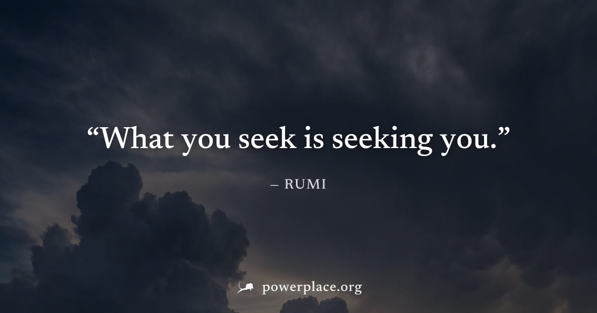"What you seek is seeking you." — Rumi