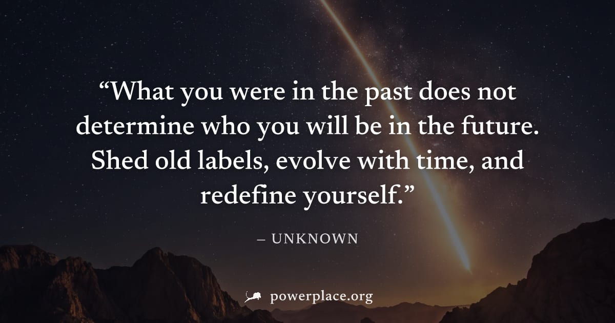 "What you were in the past does not determine who you will be in the future. Shed old labels, evolve with time, and redefine yourself." — Unknown