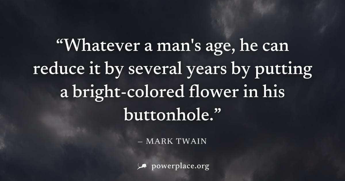"Whatever a man's age, he can reduce it by several years by putting a bright-colored flower in his buttonhole." — Mark Twain
