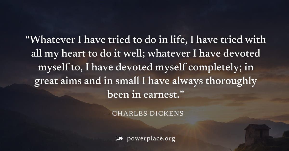 "Whatever I have tried to do in life, I have tried with all my heart to do it well; whatever I have devoted myself to, I have devoted myself completely; in great aims and in small I have always thorou