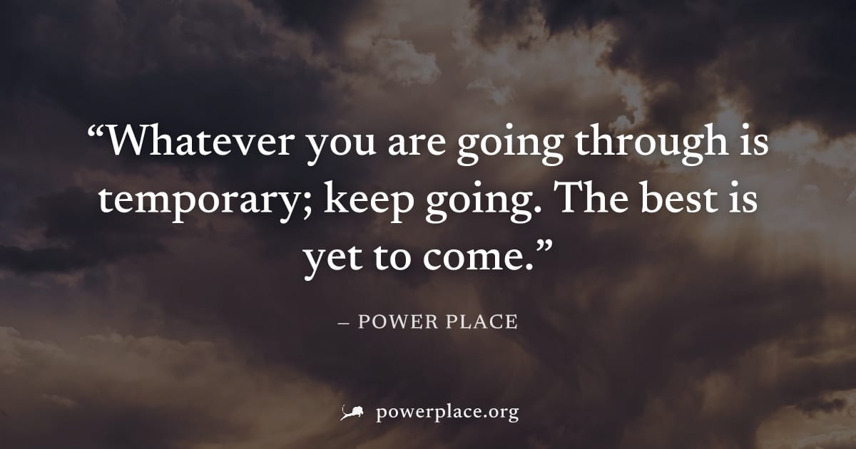 "Whatever you are going through is temporary; keep going. The best is yet to come." — Power Place