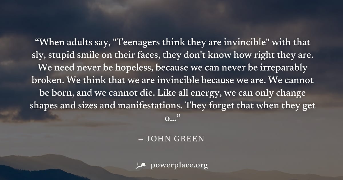 "When adults say, "Teenagers think they are invincible" with that sly, stupid smile on their faces, they don't know how right they are. We need never be hopeless, because we can never be irreparably b