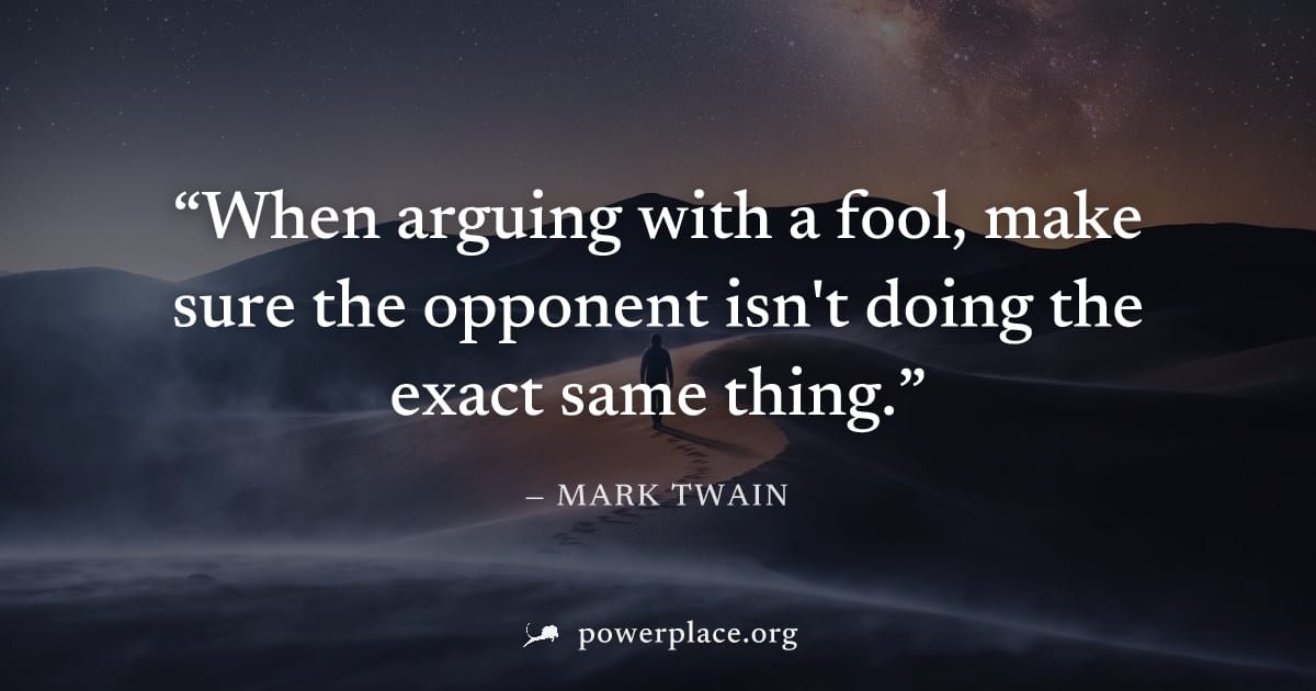 "When arguing with a fool, make sure the opponent isn't doing the exact same thing." — Mark Twain