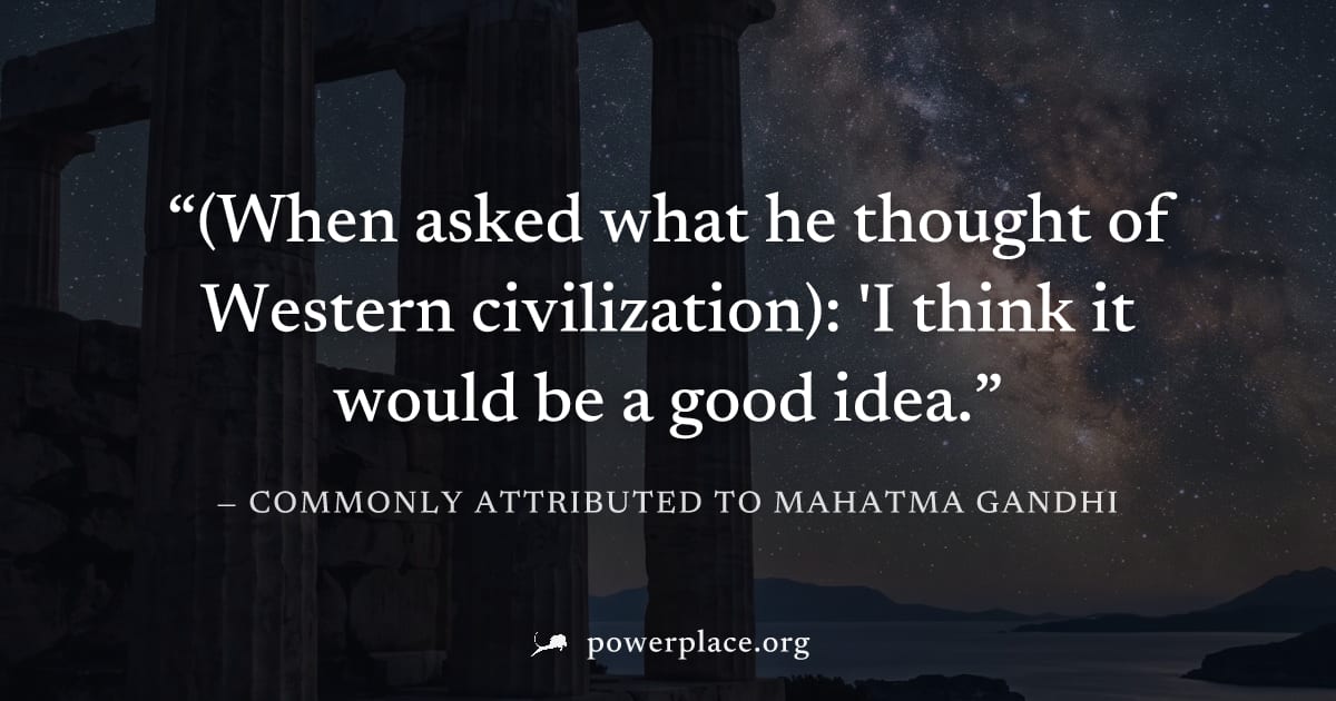 "(When asked what he thought of Western civilization): 'I think it would be a good idea." — Commonly attributed to Mahatma Gandhi