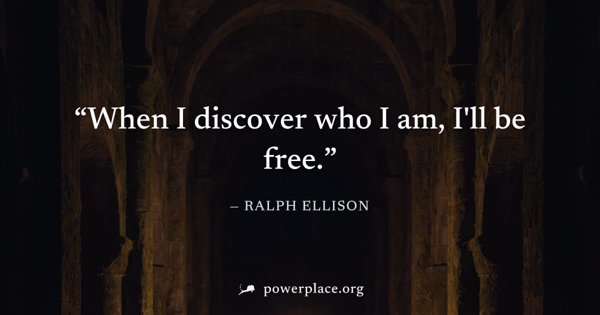 "When I discover who I am, I'll be free." — Ralph Ellison