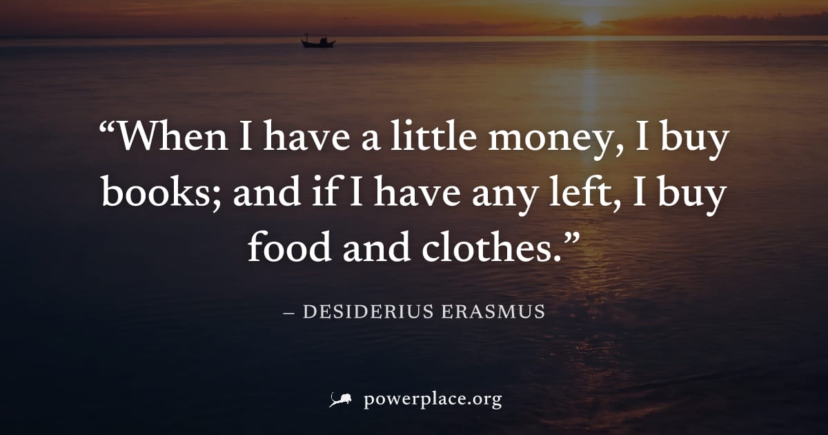 "When I have a little money, I buy books; and if I have any left, I buy food and clothes." — Desiderius Erasmus