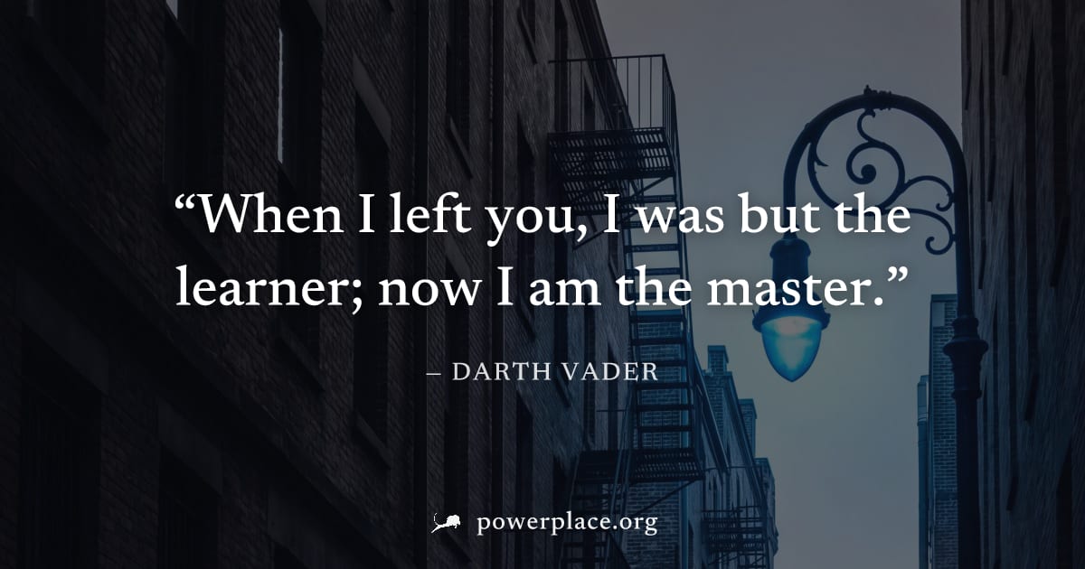 "When I left you, I was but the learner; now I am the master." — Darth Vader