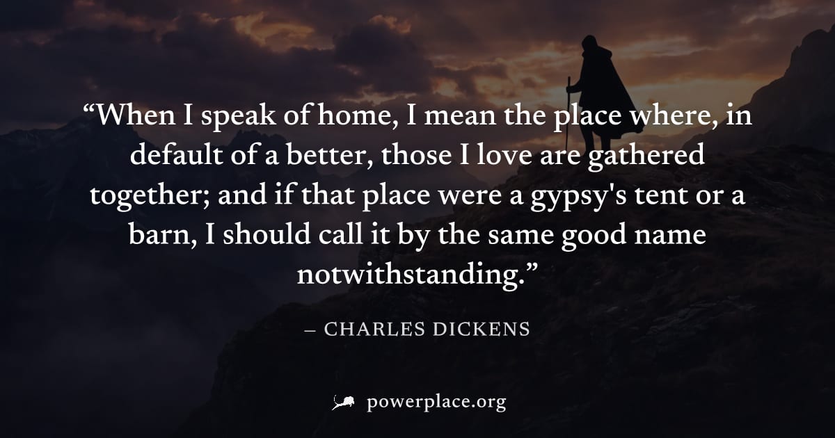"When I speak of home, I mean the place where, in default of a better, those I love are gathered together; and if that place were a gypsy's tent or a barn, I should call it by the same good name notwi