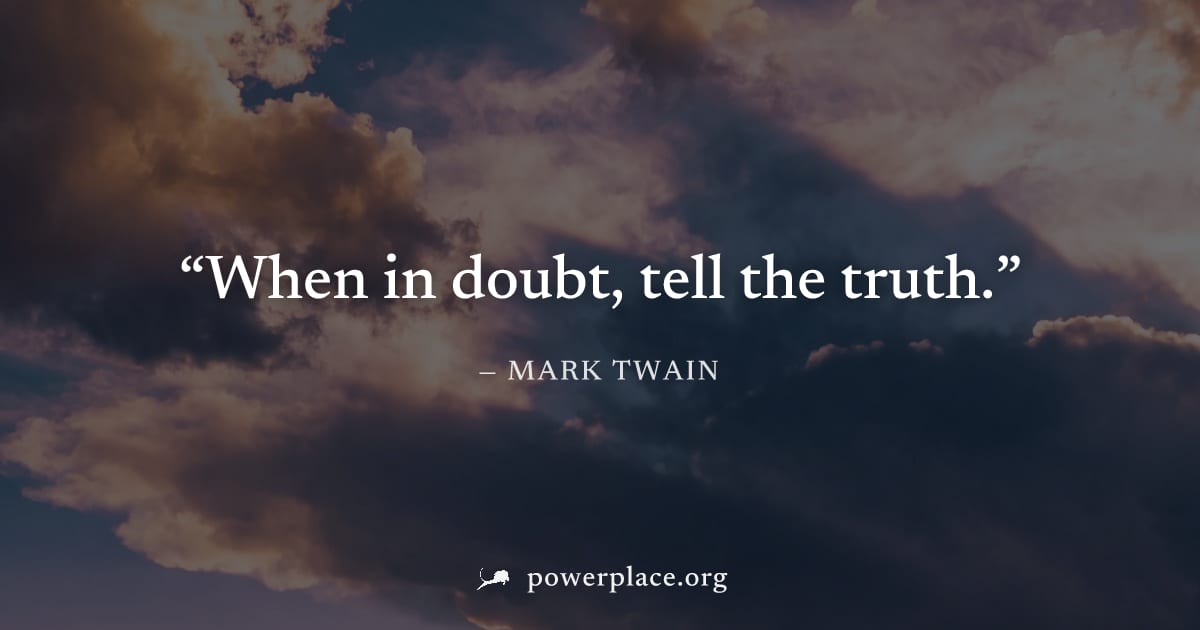 "When in doubt, tell the truth." — Mark Twain