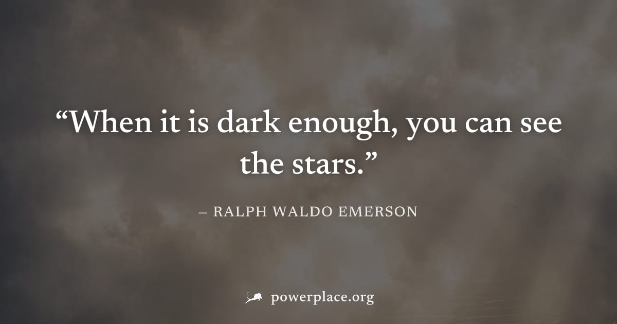 "When it is dark enough, you can see the stars." — Ralph Waldo Emerson