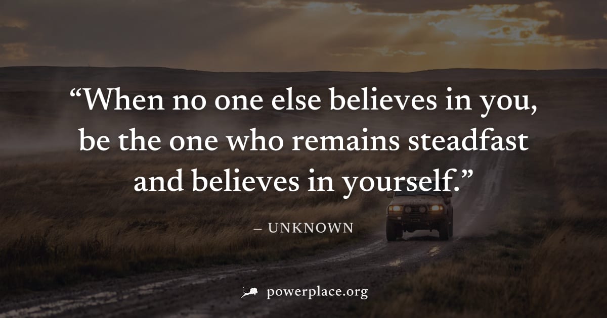 "When no one else believes in you, be the one who remains steadfast and believes in yourself." — Unknown