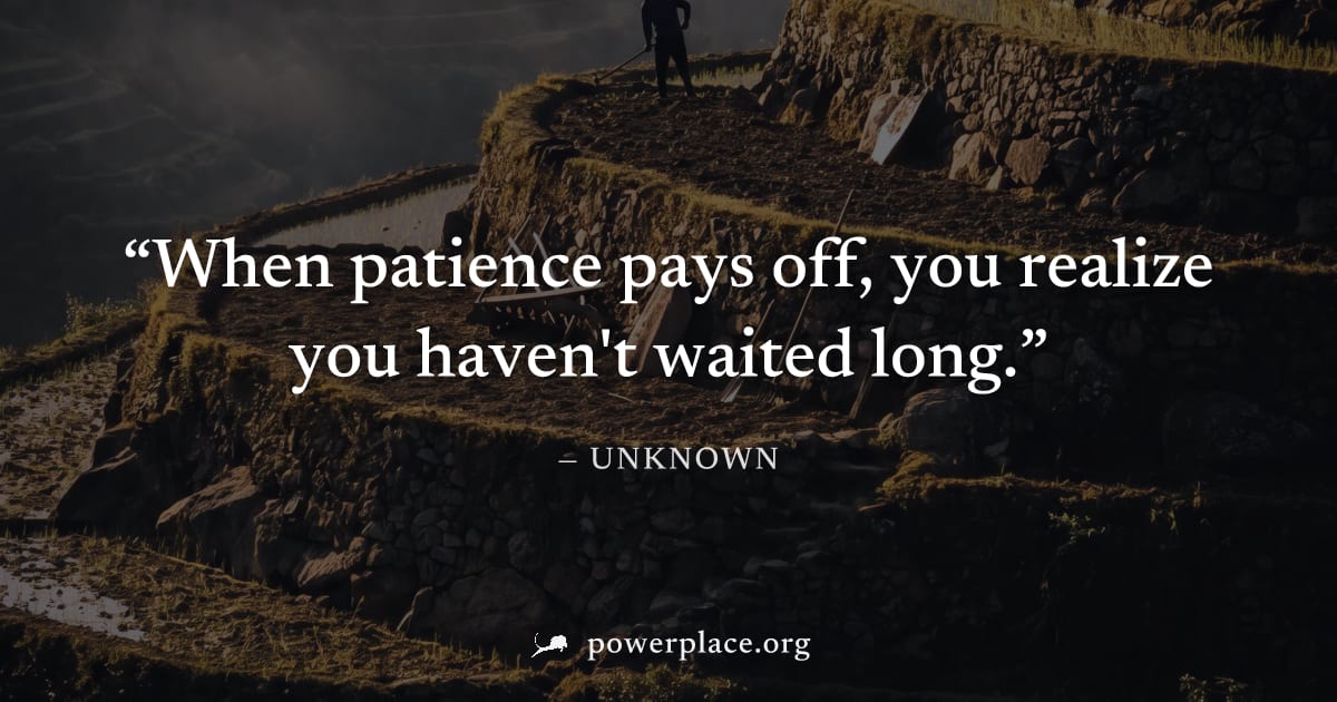 "When patience pays off, you realize you haven't waited long." — Unknown