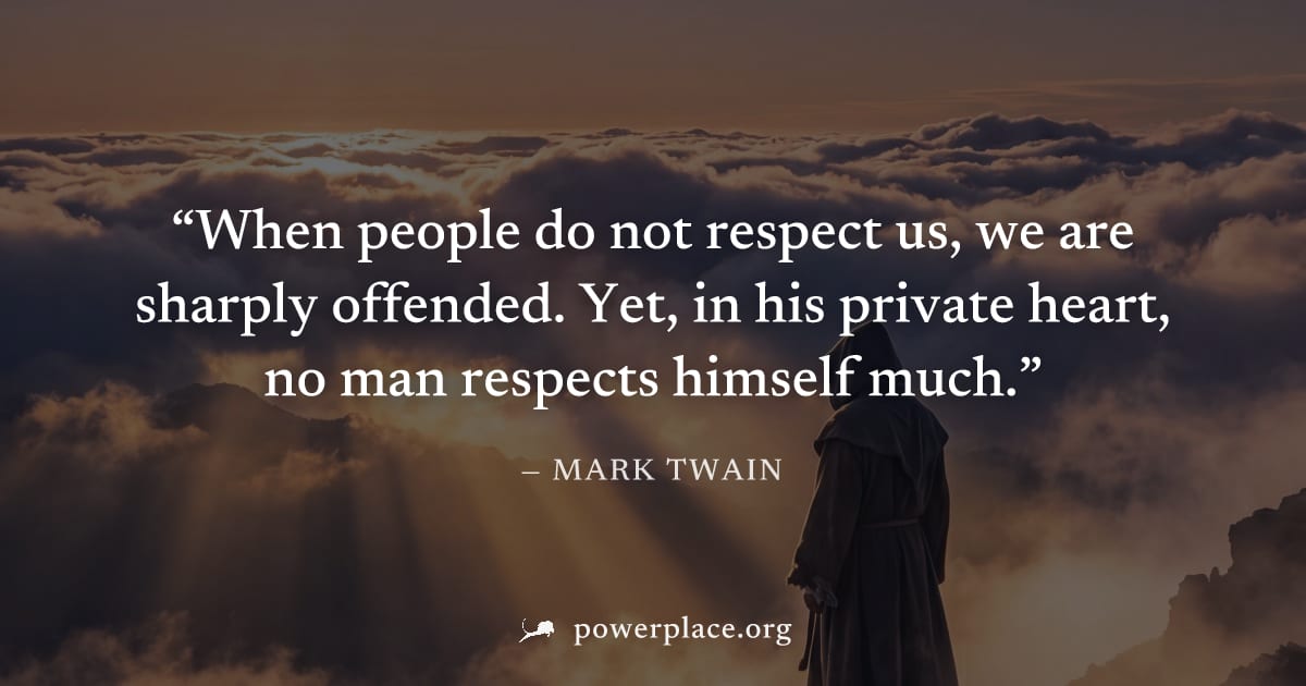 "When people do not respect us, we are sharply offended. Yet, in his private heart, no man respects himself much." — Mark Twain
