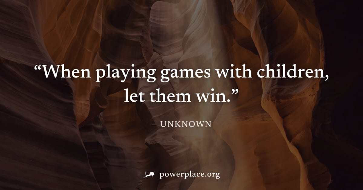 "When playing games with children, let them win." — Unknown