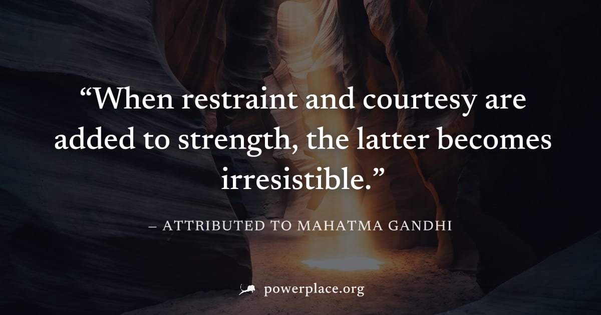 "When restraint and courtesy are added to strength, the latter becomes irresistible." — Attributed to Mahatma Gandhi