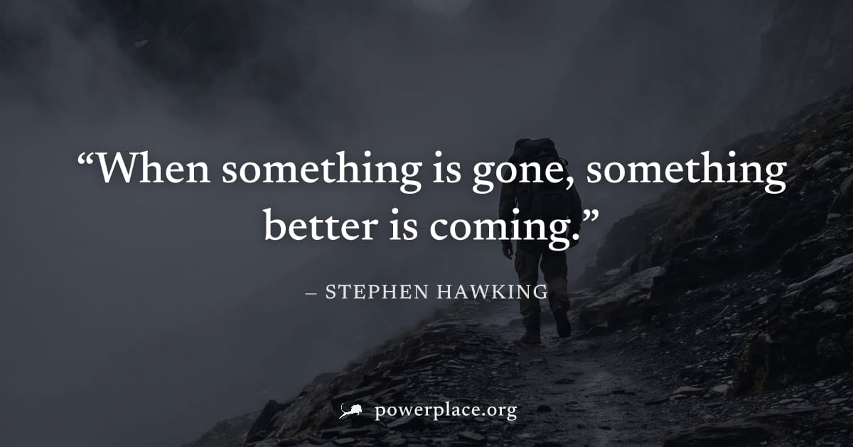 "When something is gone, something better is coming." — Stephen Hawking