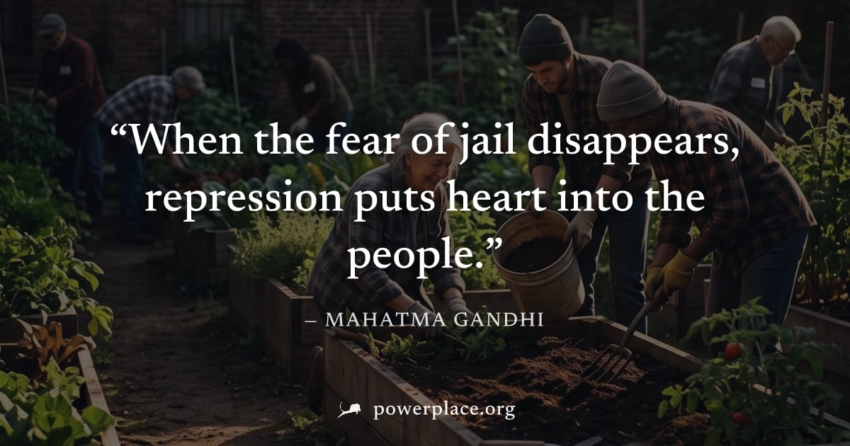 "When the fear of jail disappears, repression puts heart into the people." — Mahatma Gandhi