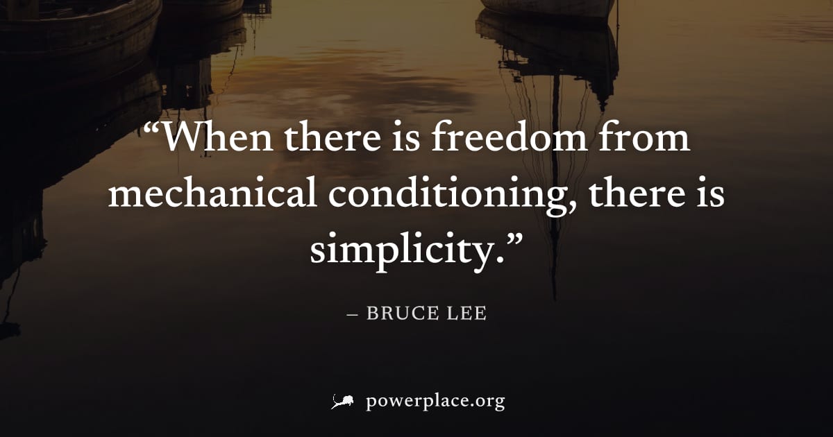 "When there is freedom from mechanical conditioning, there is simplicity." — Bruce Lee