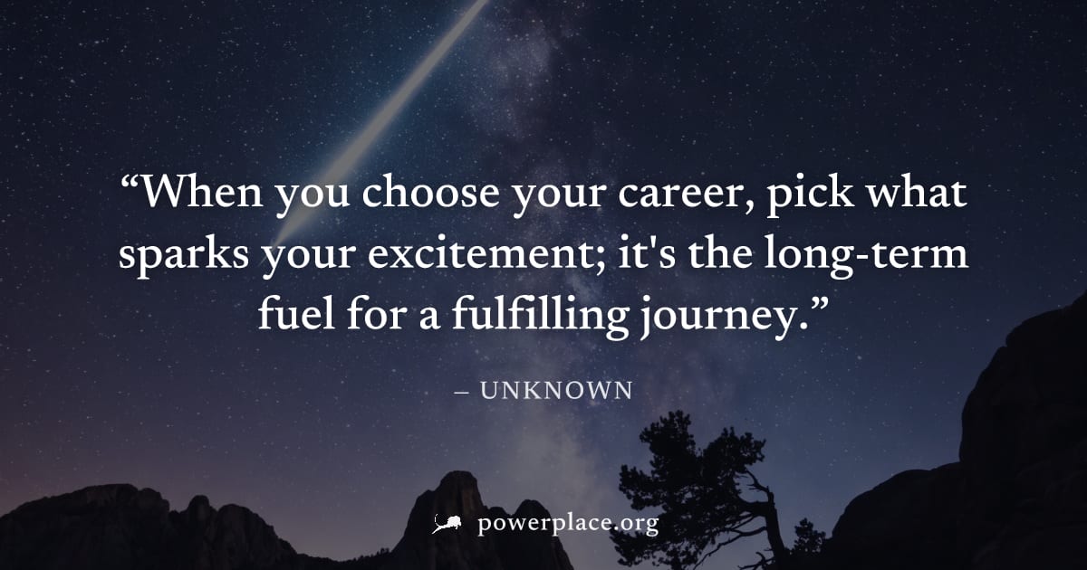 "When you choose your career, pick what sparks your excitement; it's the long-term fuel for a fulfilling journey." — Unknown