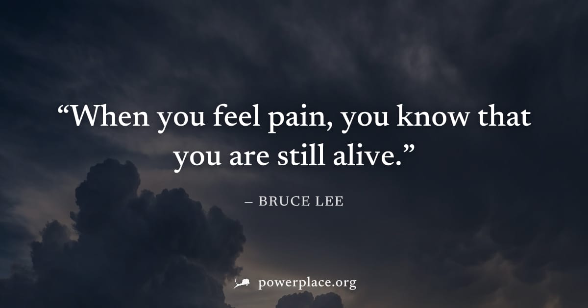 "When you feel pain, you know that you are still alive." — Bruce Lee