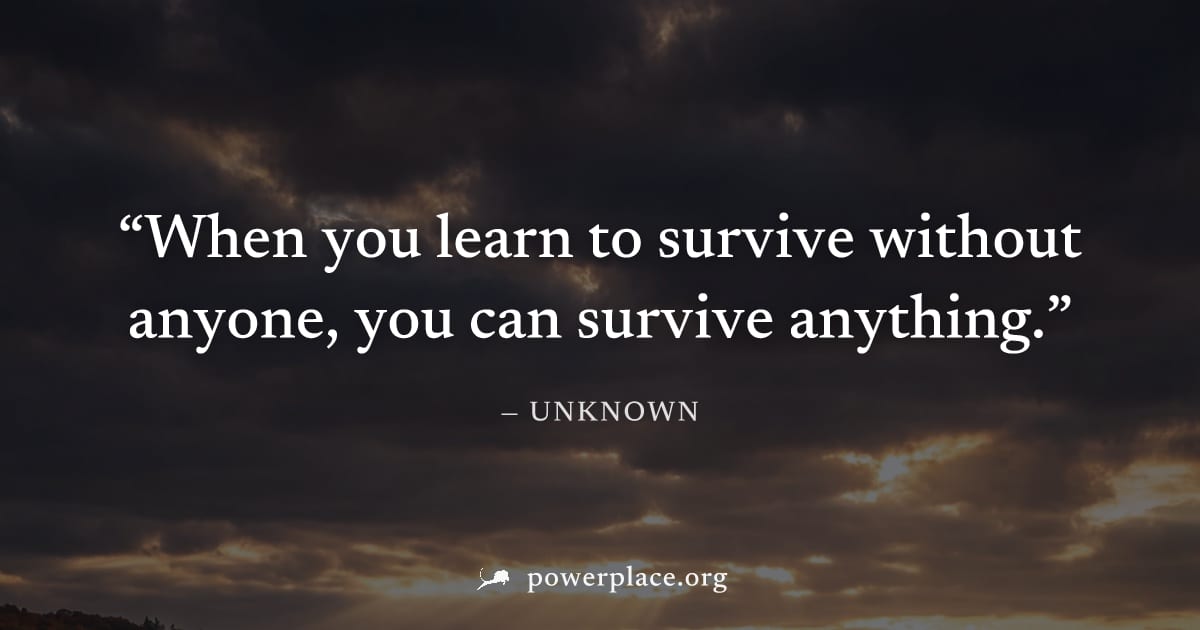 "When you learn to survive without anyone, you can survive anything." — Unknown