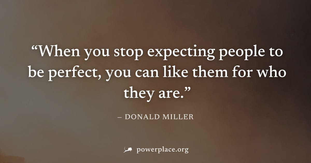 "When you stop expecting people to be perfect, you can like them for who they are." — Donald Miller