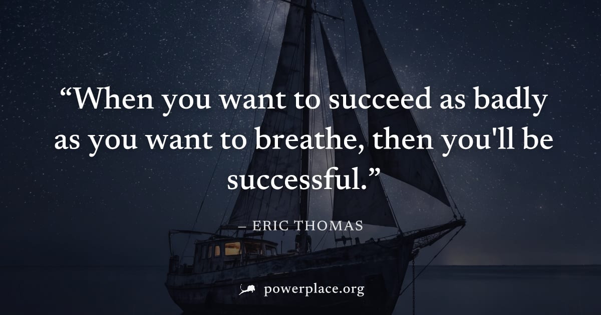 "When you want to succeed as badly as you want to breathe, then you'll be successful." — Eric Thomas