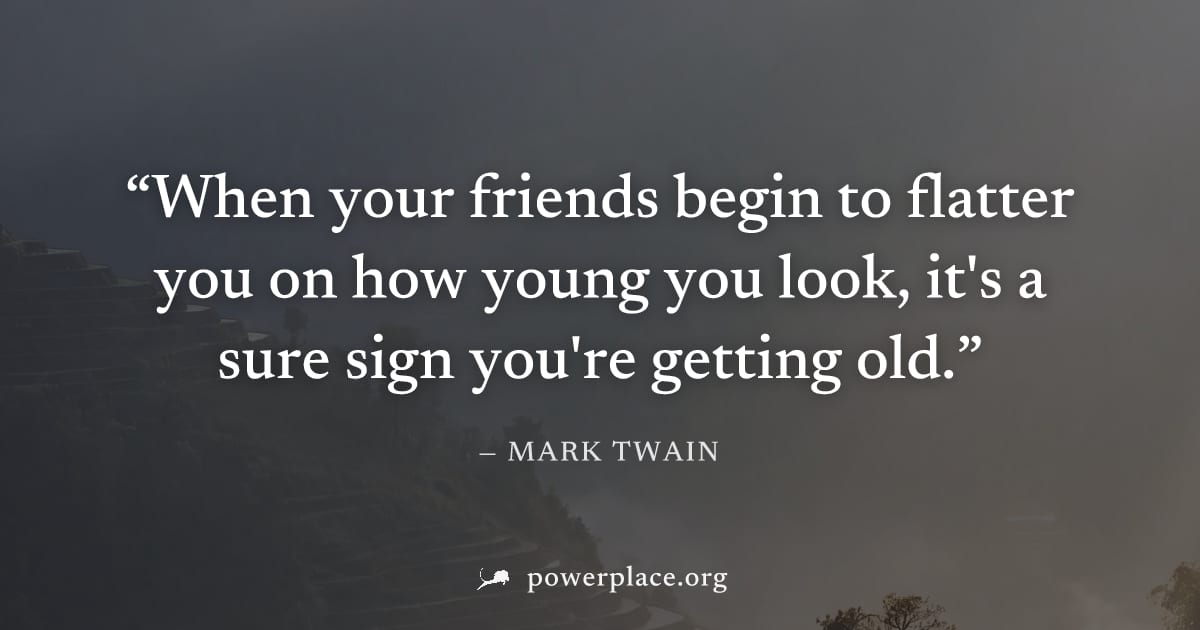 "When your friends begin to flatter you on how young you look, it's a sure sign you're getting old." — Mark Twain