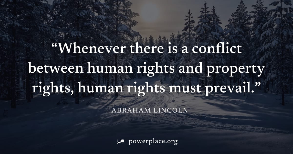 "Whenever there is a conflict between human rights and property rights, human rights must prevail." — Abraham Lincoln