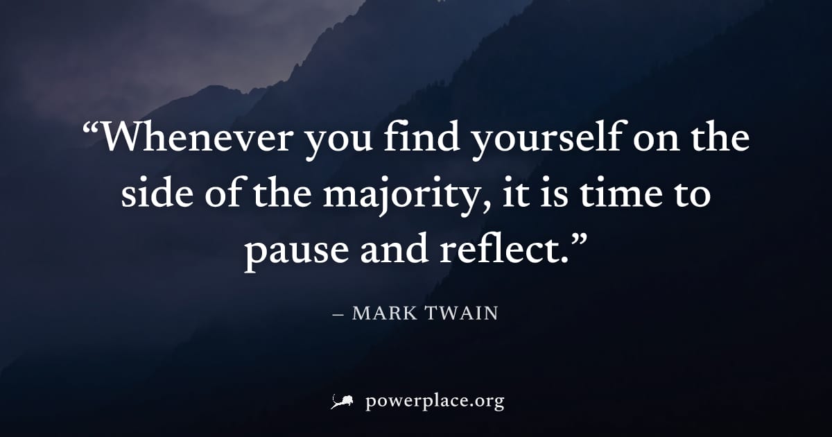 "Whenever you find yourself on the side of the majority, it is time to pause and reflect." — Mark Twain