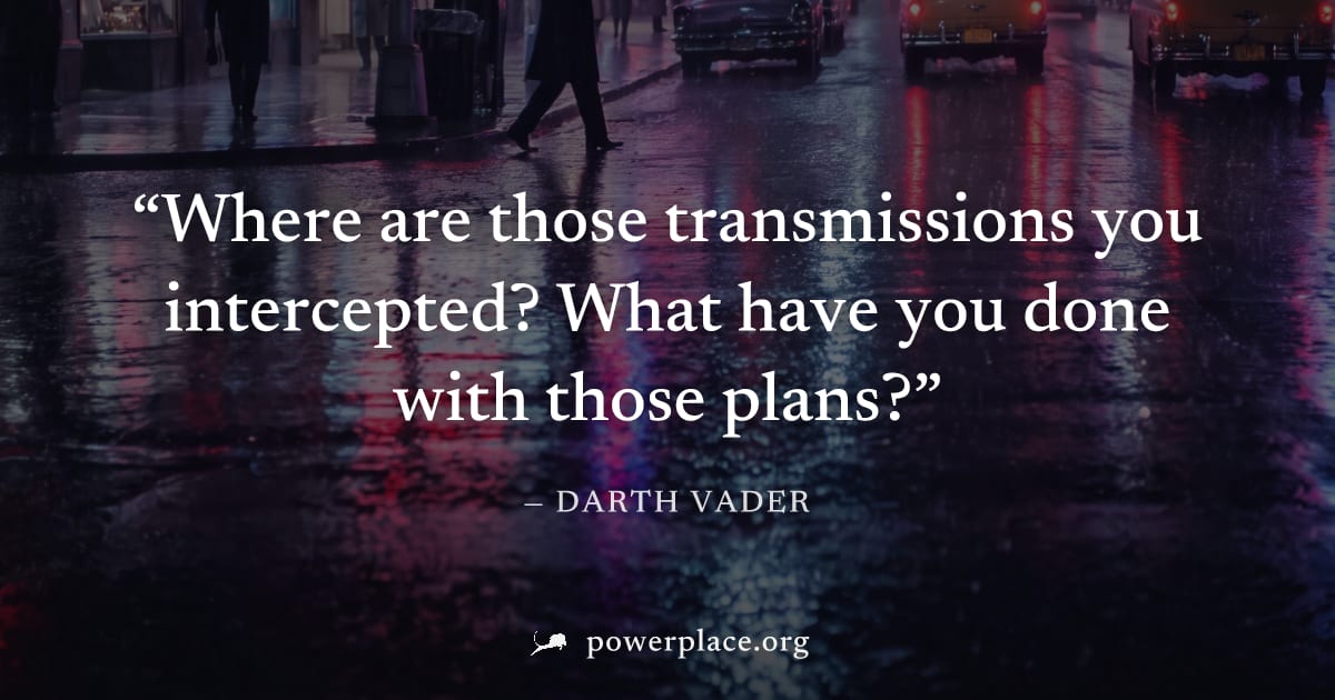 "Where are those transmissions you intercepted? What have you done with those plans?" — Darth Vader