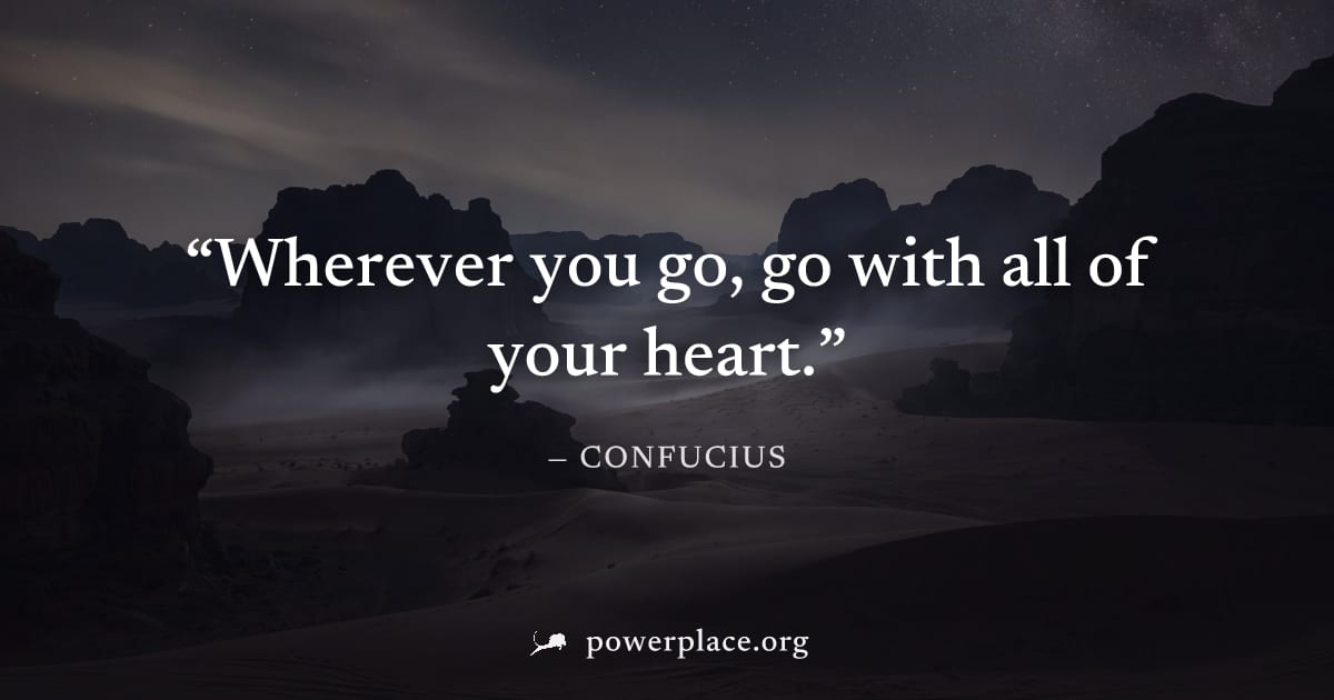 "Wherever you go, go with all of your heart." — Confucius