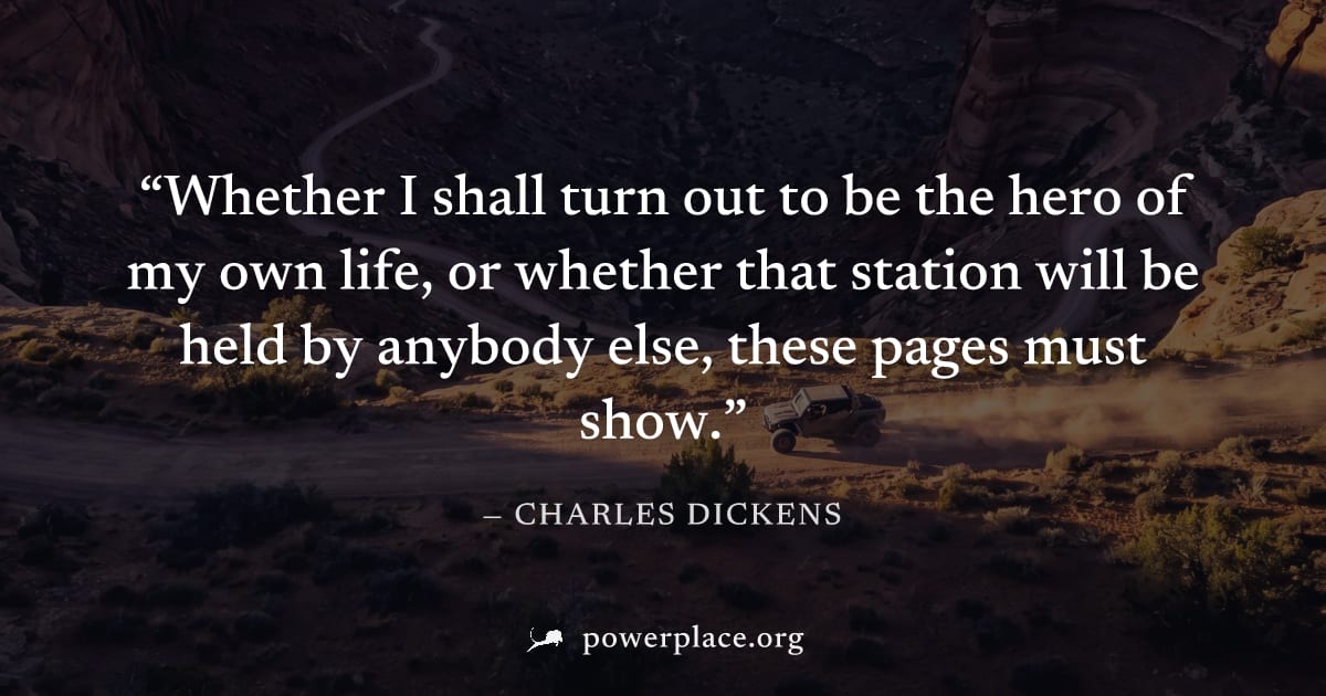 "Whether I shall turn out to be the hero of my own life, or whether that station will be held by anybody else, these pages must show." — Charles Dickens