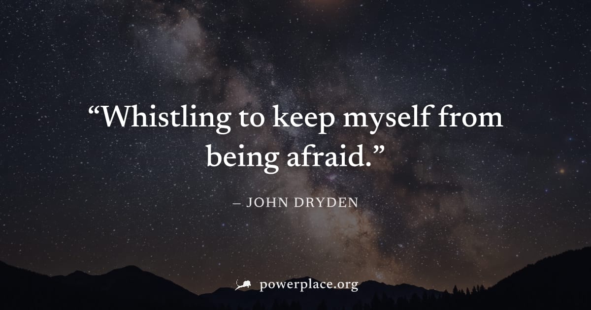 "Whistling to keep myself from being afraid." — John Dryden