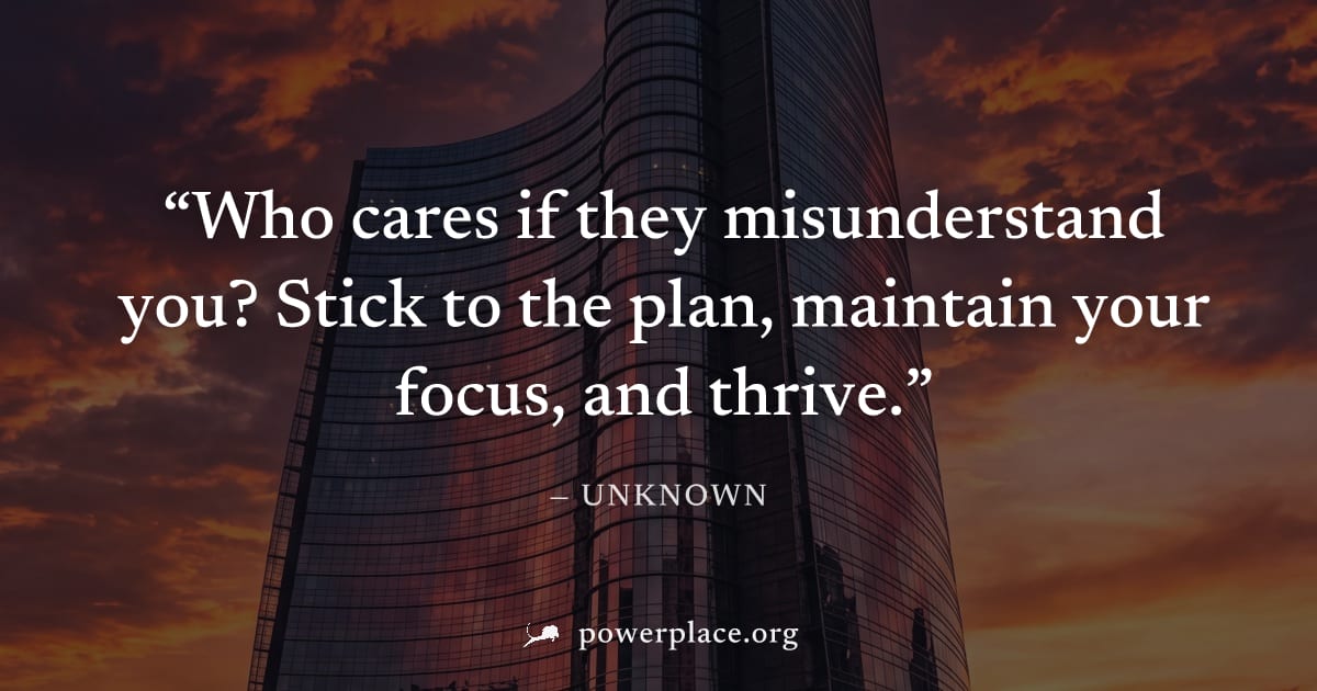 "Who cares if they misunderstand you? Stick to the plan, maintain your focus, and thrive." — Unknown