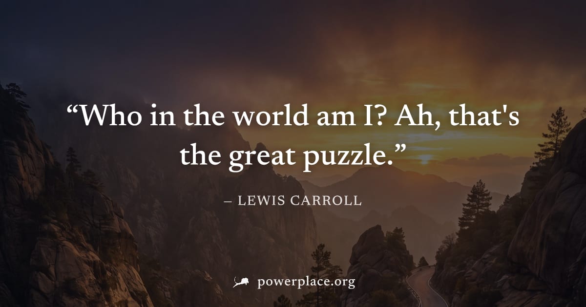 "Who in the world am I? Ah, that's the great puzzle." — Lewis Carroll