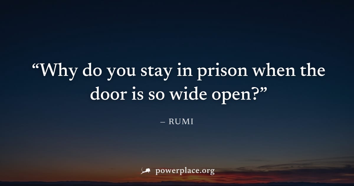 "Why do you stay in prison when the door is so wide open?" — Rumi