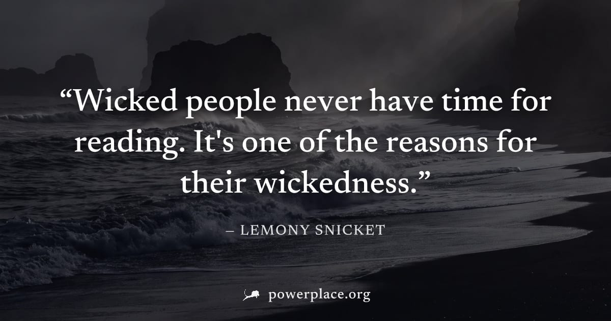 "Wicked people never have time for reading. It's one of the reasons for their wickedness." — Lemony Snicket