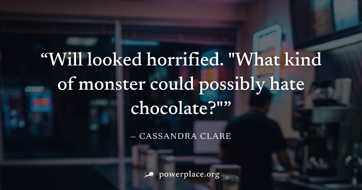 "Will looked horrified. "What kind of monster could possibly hate chocolate?"" — Cassandra Clare