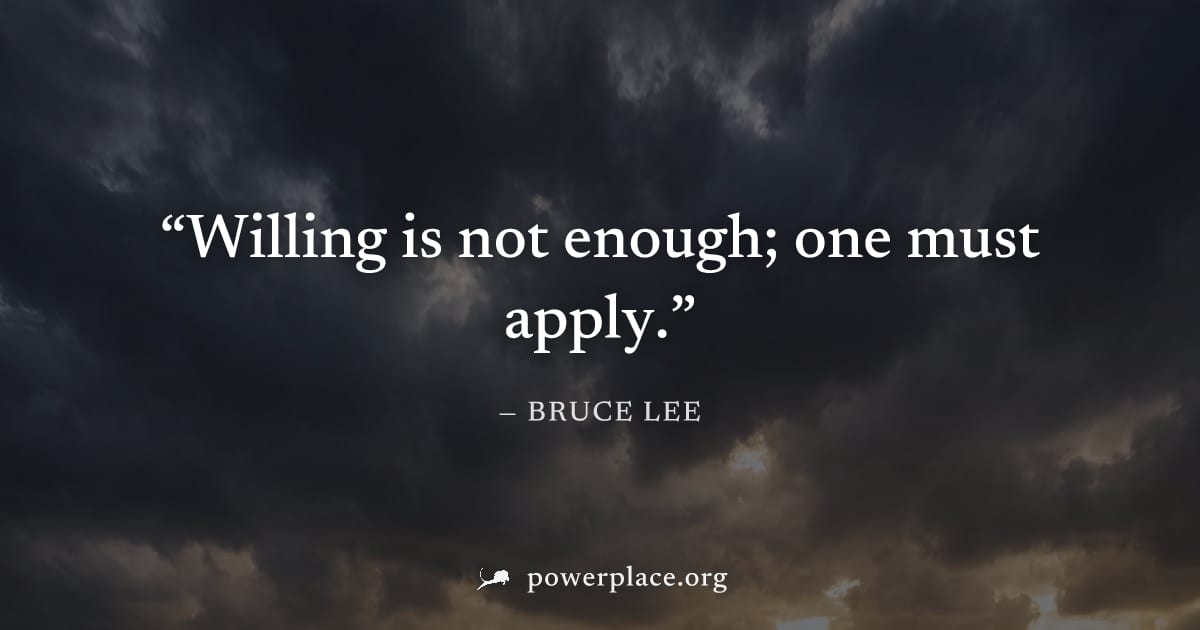 "Willing is not enough; one must apply." — Bruce Lee