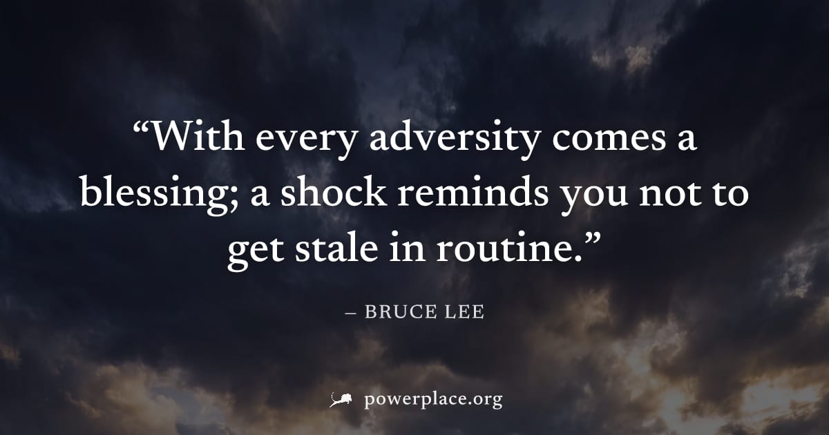 "With every adversity comes a blessing; a shock reminds you not to get stale in routine." — Bruce Lee